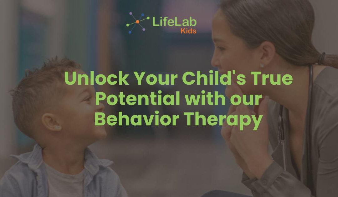Unlock Your Child’s True Potential with LifeLab Kids approach to Behavior Therapy